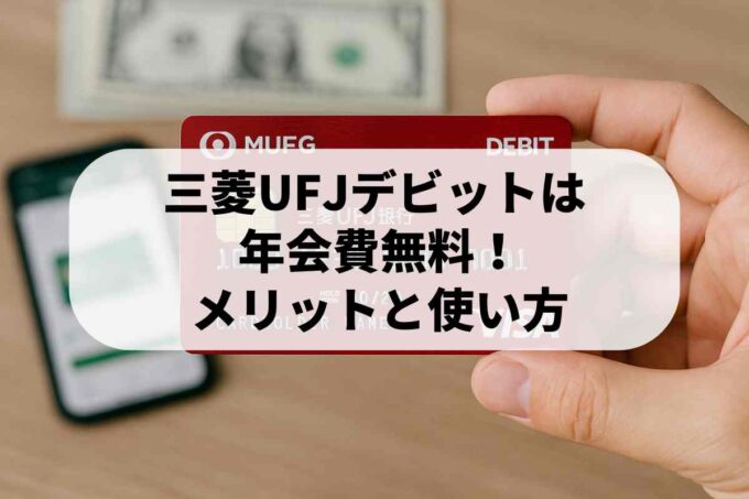 【最新】三菱UFJデビットは年会費無料！メリット・デメリットと使い方を徹底解説
