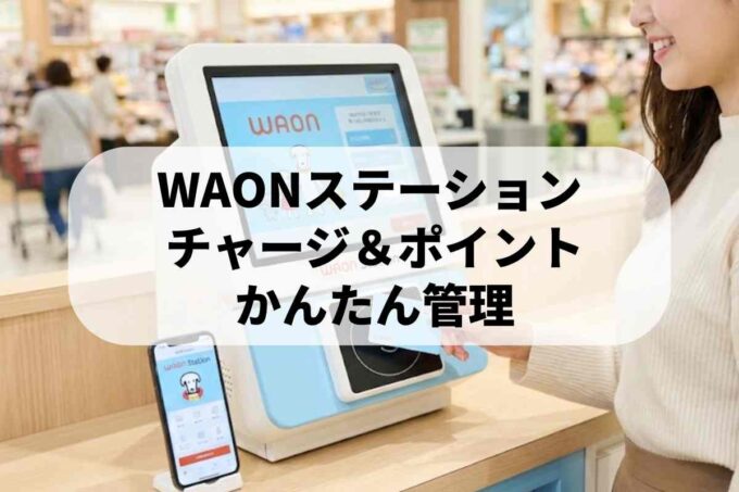 WAONステーション・ネットステーション・アプリの違いは？できることと使い分けガイド