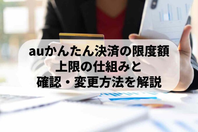 auかんたん決済の限度額｜上限の仕組みと確認・変更方法を解説
