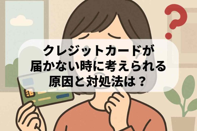 クレジットカードが届かない時に考えられる原因と対処法は？