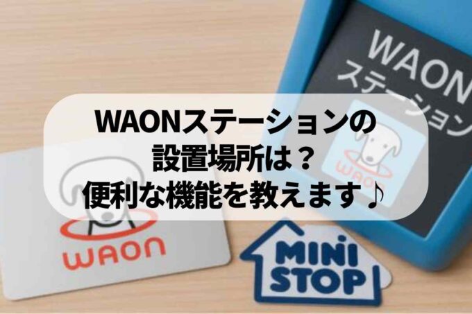 WAONステーションの設置場所は？便利な機能を教えます♪