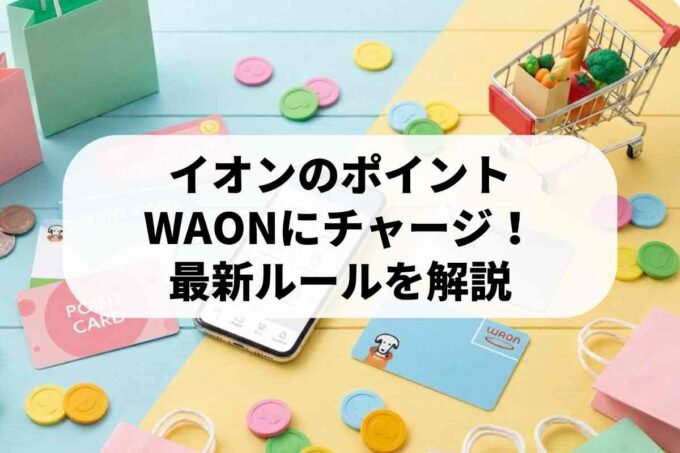 イオンカードのポイントをWAONにチャージ！WAON POINTの使い方・仕組みを解説