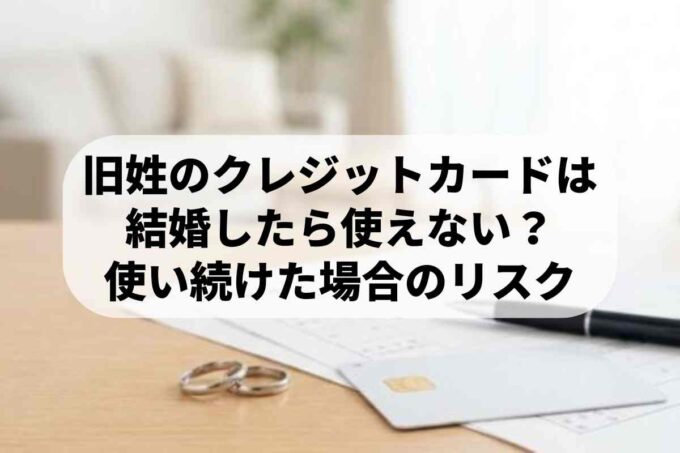 旧姓のクレジットカードは結婚したら使えない？使い続けた場合のリスクは？