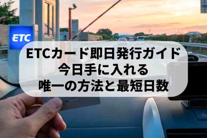 ETCカード即日発行ガイド！今日手に入れる唯一の方法と最短日数