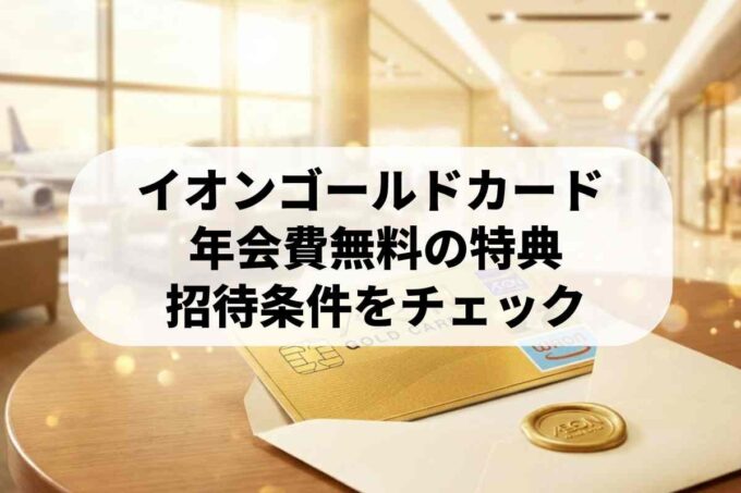 イオンゴールドカードの条件と特典！年会費無料でインビテーションを受け取るには？