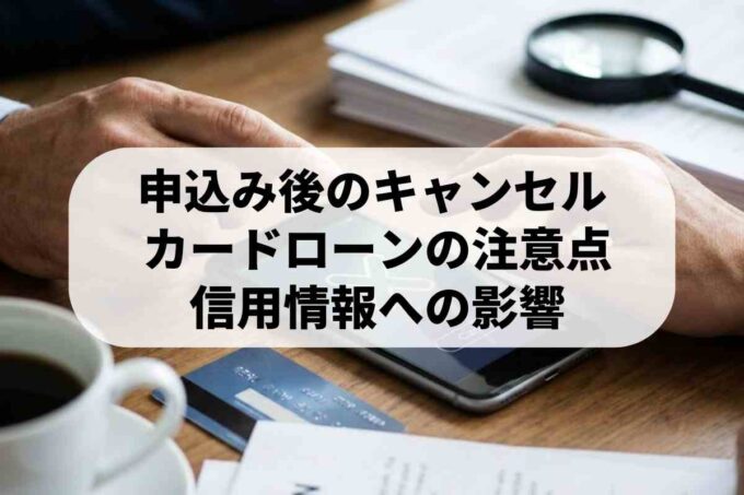 カードローンの申込みはキャンセルできる？手続きと信用情報