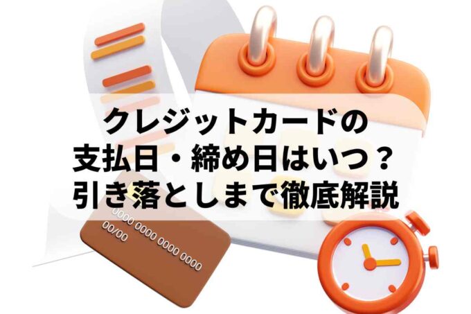 クレジットカードの支払日・締め日はいつ？引き落としまでの流れを徹底解説