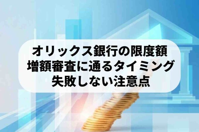 オリックス銀行カードローンの限度額は？増額審査に通るタイミングを徹底解説
