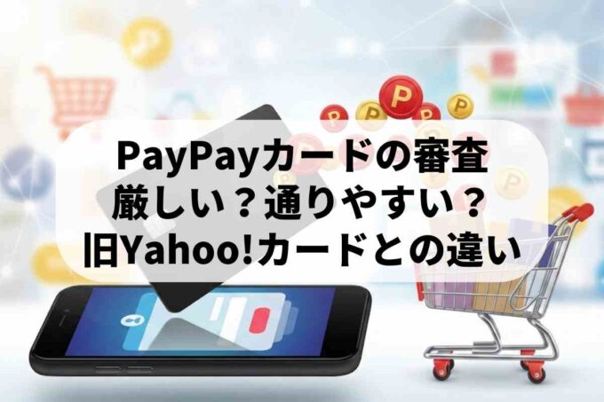 PayPayカードの審査は厳しい？旧Yahoo!カードとの違いやポイントの貯め方を解説