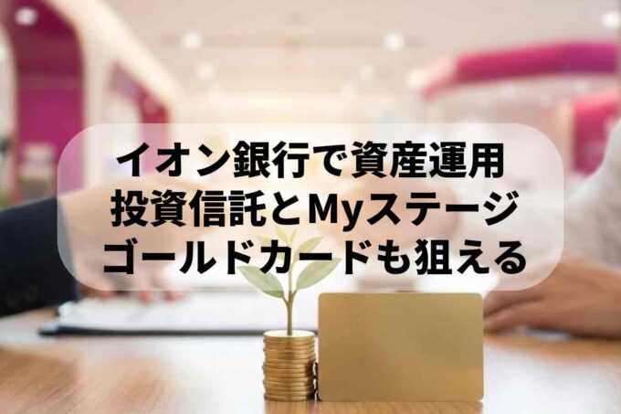 イオン銀行の投資信託で資産運用！メリットやゴールドカードへの道を解説