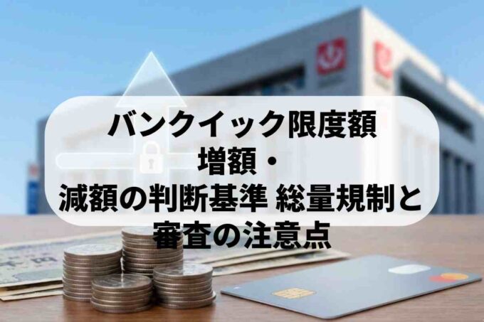 三菱UFJ銀行「バンクイック」の限度額は？増額審査や総量規制の仕組み