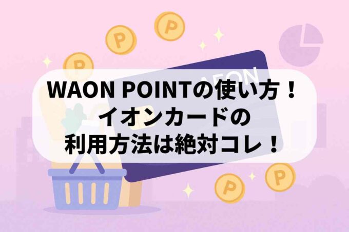 WAON POINTの使い方！イオンカードの利用方法は絶対コレ！