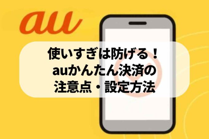 au PAY（auかんたん決済）のメリット・デメリット！利用限度額や注意点を完全解説