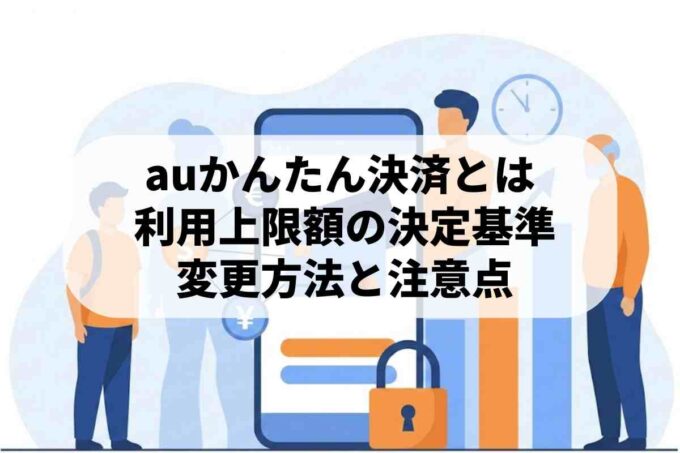 auかんたん決済の利用限度額を徹底解説！年齢別の目安や確認変更方法