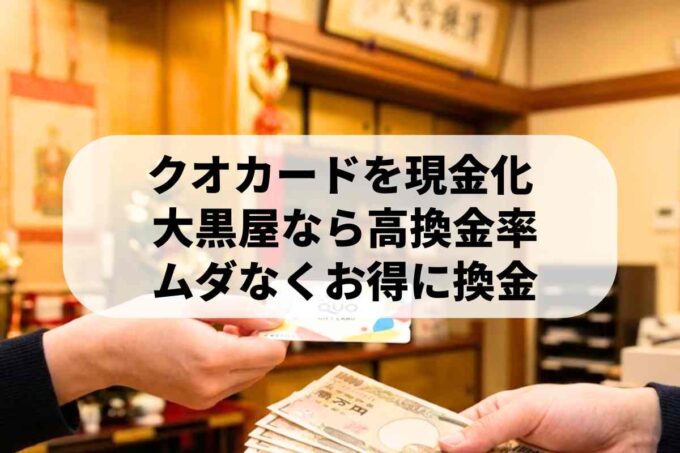 クオカードの現金化は大黒屋！最大換金率の理由を教えます♪