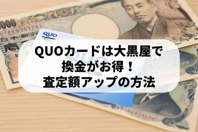 QUOカードは大黒屋で換金がお得！査定額アップ方法を教えます♪