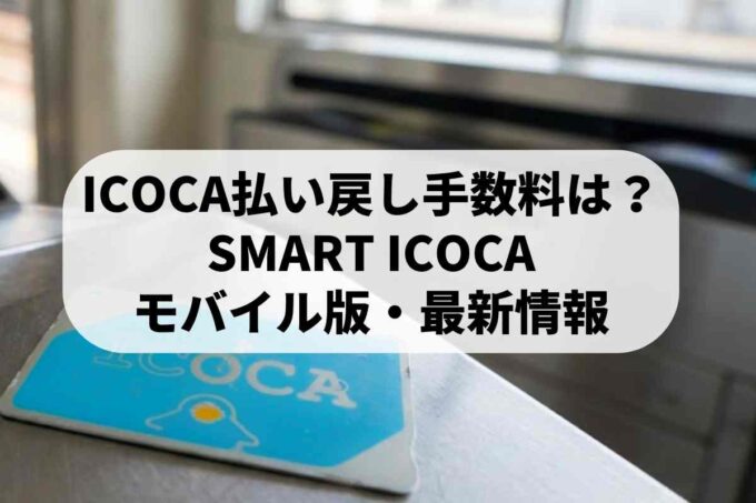 ICOCAの払い戻し手数料はいくら？SMART ICOCAやモバイル版の最新情報を解説