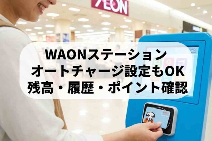 WAONステーションでできること！オートチャージ設定や受取・履歴確認を解説