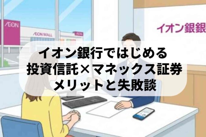 イオン銀行の投資信託の使い方は？マネックス提携のメリットと失敗談