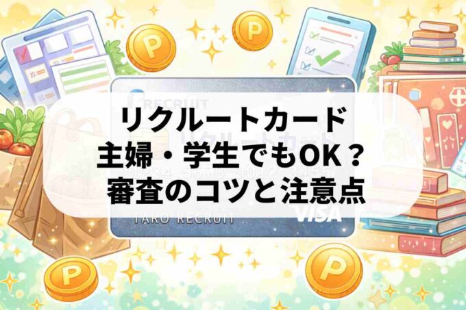リクルートカードの審査は厳しい？主婦・学生が通りやすくなるコツを解説