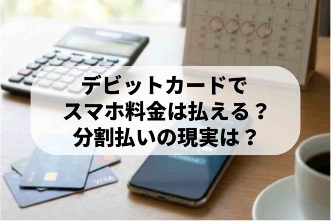 デビットカードでスマホ分割払いはできる？最新事情と契約の裏ワザ