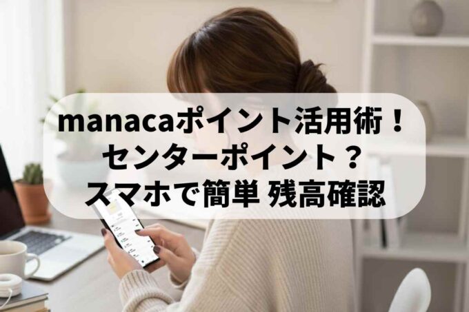 manacaポイント活用術！センターポイントの謎からスマホでの残高確認まで完全網羅