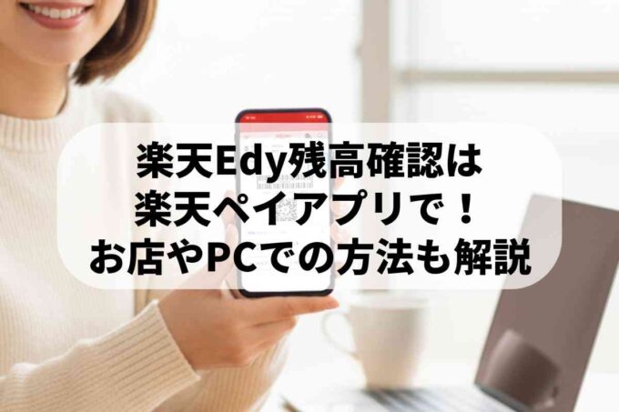 スマホでの楽天Edy残高確認は楽天ペイアプリで！お店やPCでの方法も解説