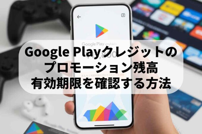 スマホで簡単！Google Playクレジットのプロモーション残高・有効期限を確認する方法