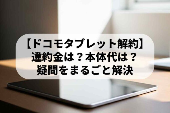 【ドコモタブレット解約】違約金は？本体代は？疑問をまるごと解決
