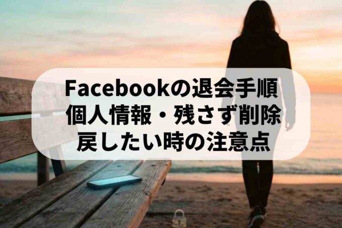 Facebookを完全にやめる方法！個人情報の削除と退会手順を解説