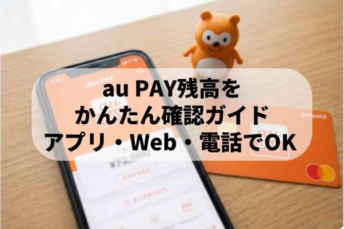 au PAY残高確認の詳しい手順！解約後の確認方法や使い切るコツを解説