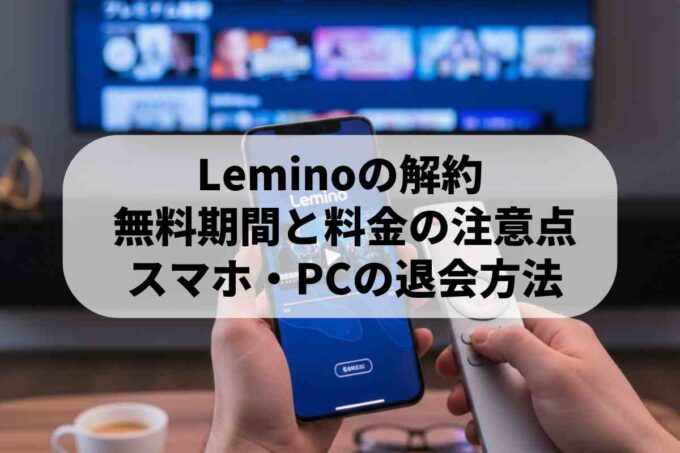 Lemino（旧dTV）の解約方法を解説！最新の料金改定と注意点まとめ