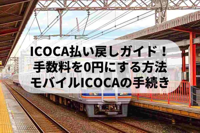 ICOCA払い戻し完全ガイド！手数料を0円にする方法からモバイルICOCAの手続きまで