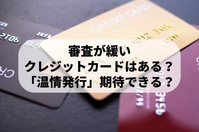 審査が緩いクレジットカードはある？「温情発行」が期待できるカードは？