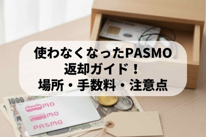 使わなくなったPASMOの返却ガイド！場所・手数料・注意点を徹底解説