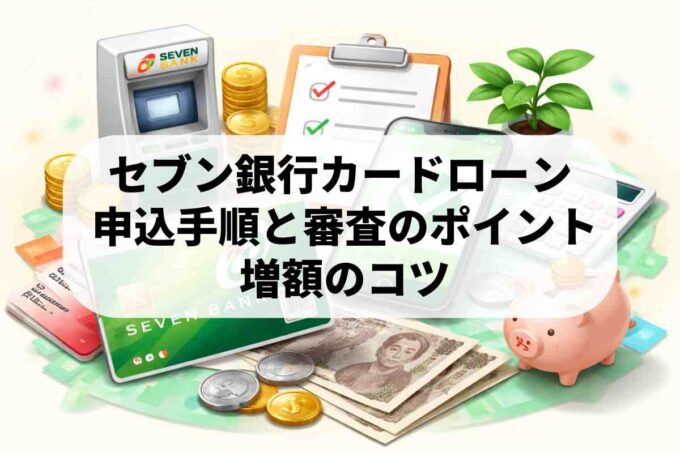 セブン銀行カードローンの限度額を増やす！増額審査と必要書類のポイント