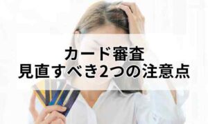 カード審査2つの注意点イメージ
