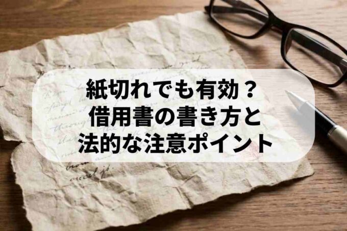 破った紙切れの借用書でも有効？借用書の正しい書き方と注意点は？