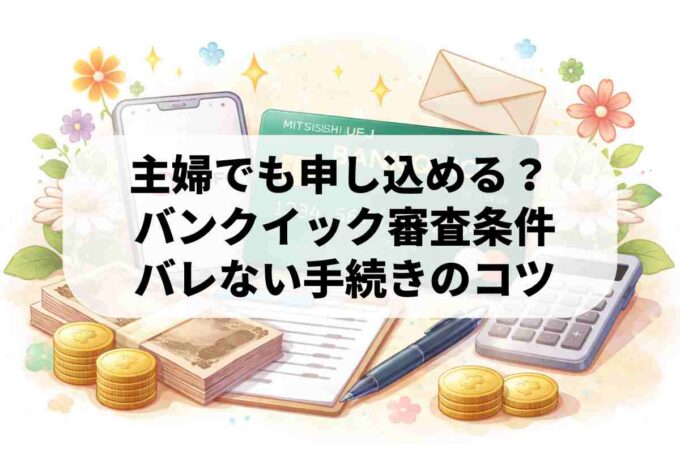 収入があれば主婦もＯＫ！バンクイックのカードローン申し込み方法と審査基準