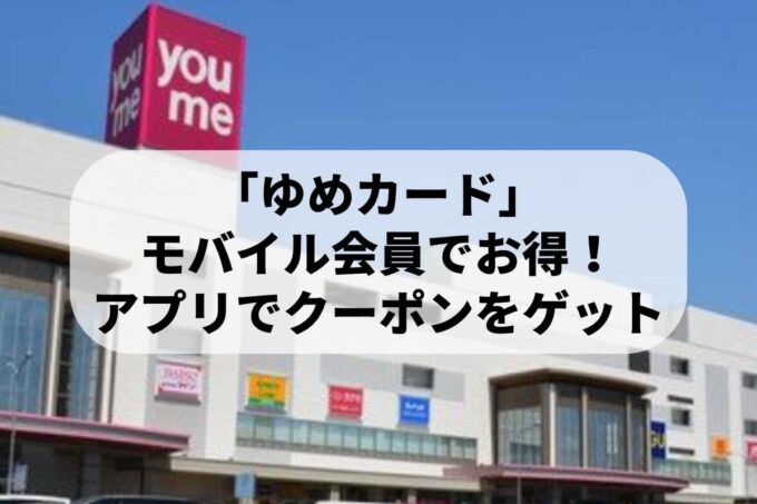 「ゆめカード」モバイル会員でお得！専用アプリで20%割引クーポンをゲットする方法
