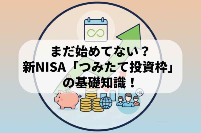 まだ始めてない？新NISA「つみたて投資枠」の基礎知識！非課税の仕組みと条件をチェック