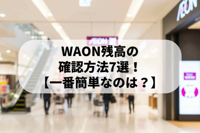 WAON残高の確認方法7選！スマホ・ATM・コンビニ【一番簡単なのは？】