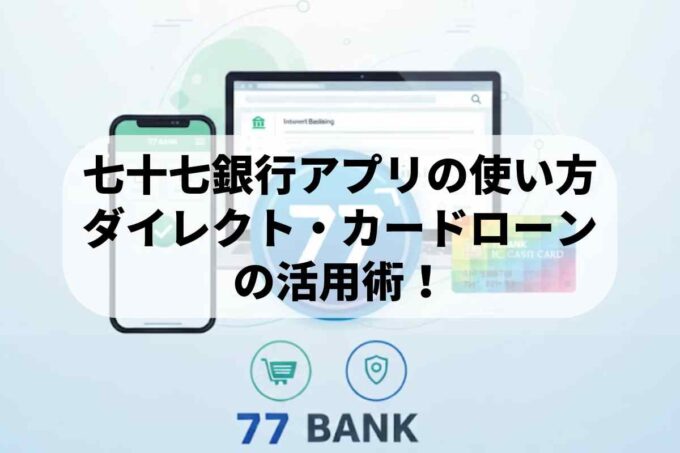 七十七銀行は信頼度絶大！アプリの使い方とダイレクト・カードローンの活用術