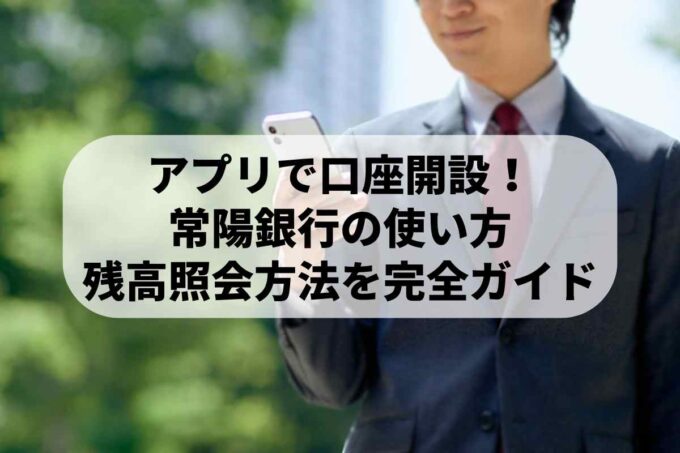 アプリでかんたん口座開設！常陽銀行の使い方・残高照会方法を完全ガイド