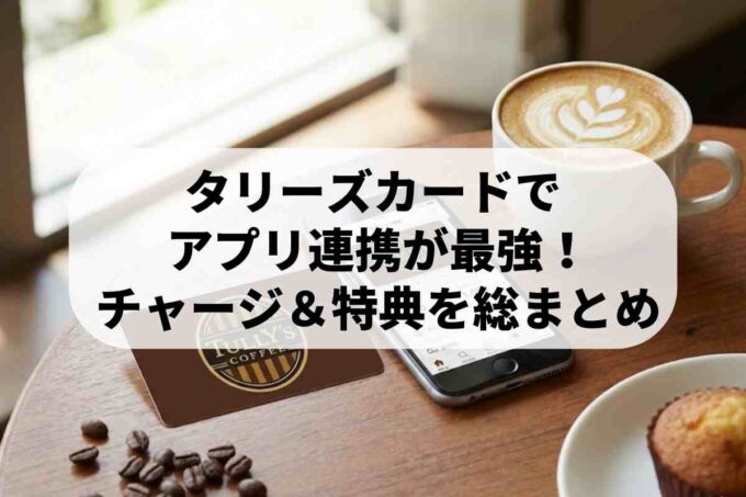タリーズカードはアプリ連携が最強！ポイント特典やチャージ方法を解説