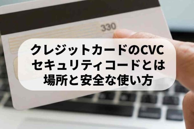 クレジットカードの『CVC』とは？セキュリティコードの意味や場所を解説！