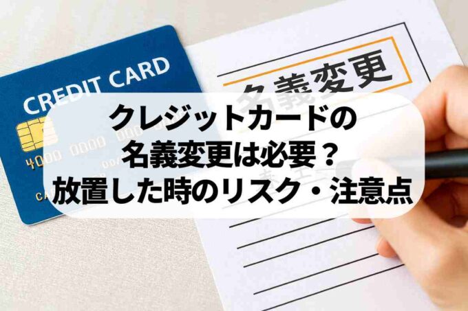 クレジットカード名義変更は必要？放置した場合のリスクと注意点を解説