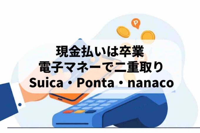現金払い卒業！クレジットカードと電子マネーのポイント二重取り術