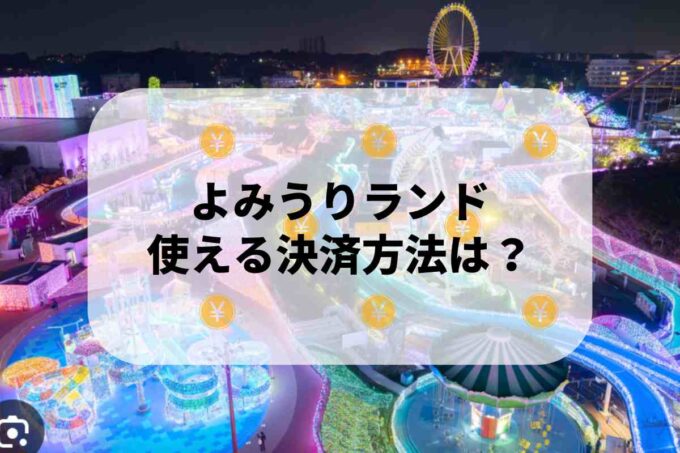よみうりランドで使える支払方法！