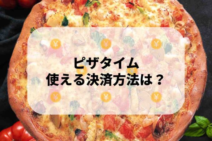ピザタイムで使える支払方法！